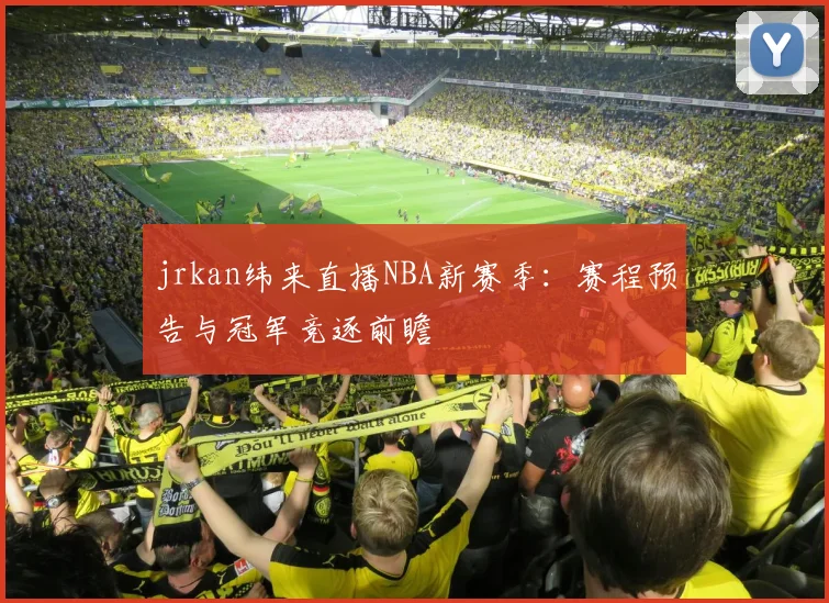 jrkan纬来直播NBA新赛季:赛程预告与冠军竞逐前瞻