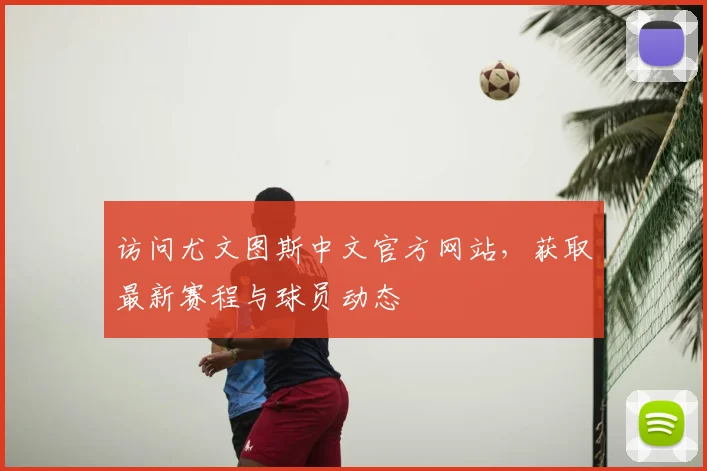 访问尤文图斯中文官方网站，获取最新赛程与球员动态