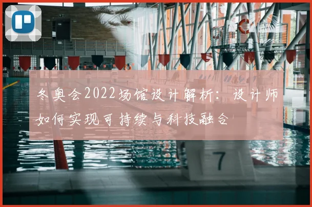 冬奥会2022场馆设计解析：设计师如何实现可持续与科技融合