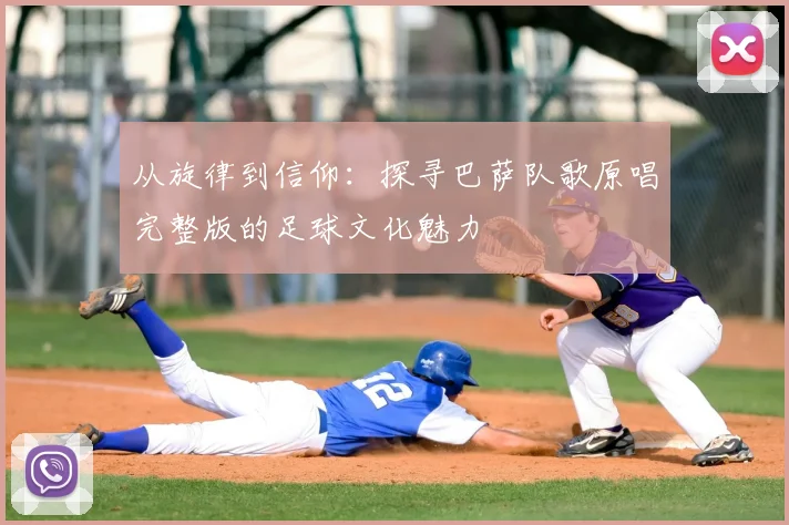 从旋律到信仰：探寻巴萨队歌原唱完整版的足球文化魅力