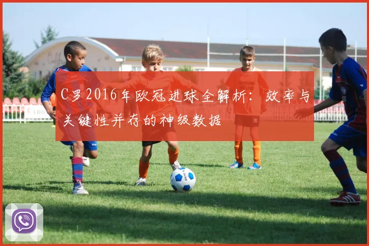 C罗2016年欧冠进球全解析:效率与关键性并存的神级数据