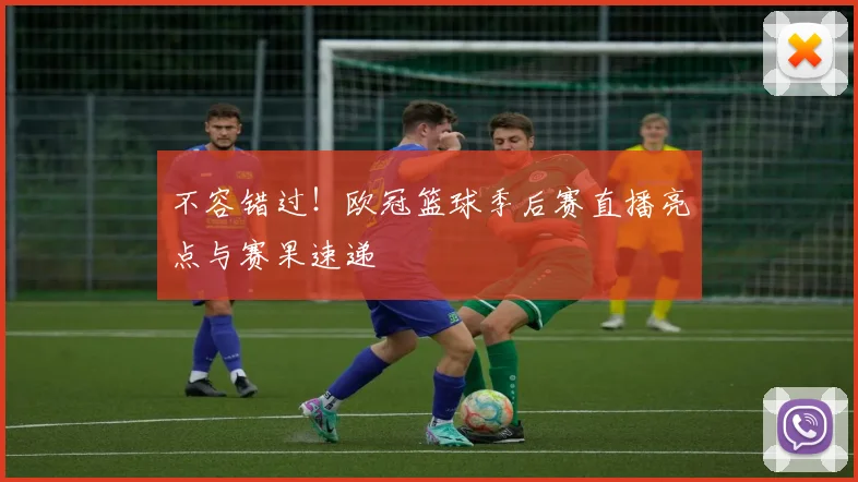 不容错过！欧冠篮球季后赛直播亮点与赛果速递