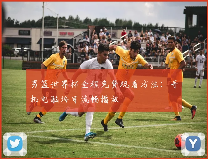 男篮世界杯全程免费观看方法：手机电脑均可流畅播放