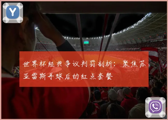 世界杯经典争议判罚剖析:聚焦苏亚雷斯手球后的红点套餐