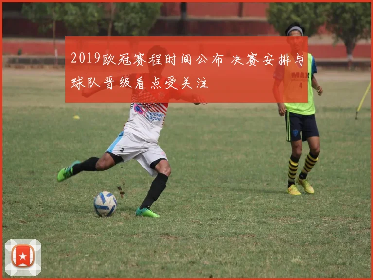 2019欧冠赛程时间公布 决赛安排与球队晋级看点受关注