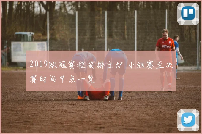 2019欧冠赛程安排出炉 小组赛至决赛时间节点一览