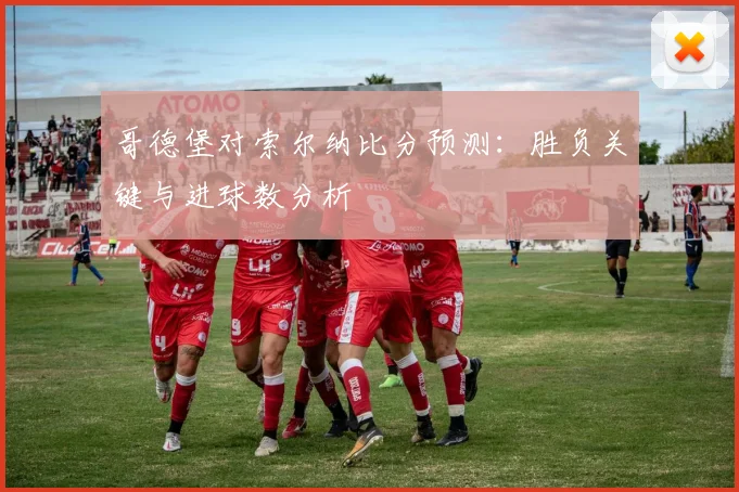 哥德堡对索尔纳比分预测：胜负关键与进球数分析