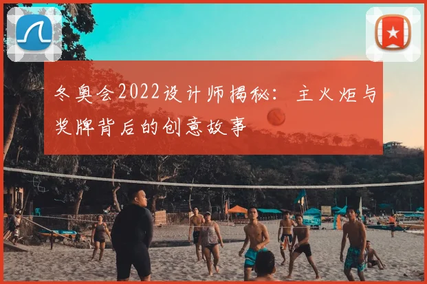 冬奥会2022设计师揭秘：主火炬与奖牌背后的创意故事