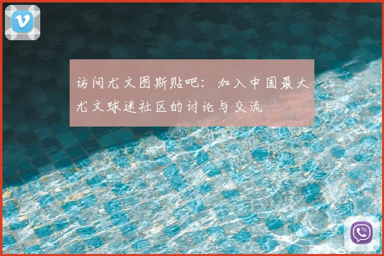 访问尤文图斯贴吧：加入中国最大尤文球迷社区的讨论与交流