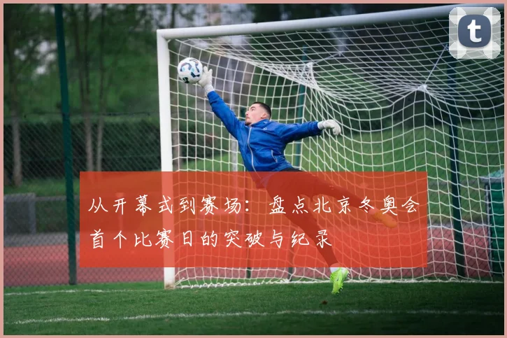 从开幕式到赛场：盘点北京冬奥会首个比赛日的突破与纪录