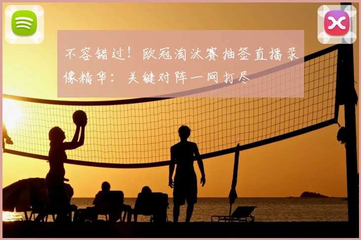 不容错过！欧冠淘汰赛抽签直播录像精华：关键对阵一网打尽