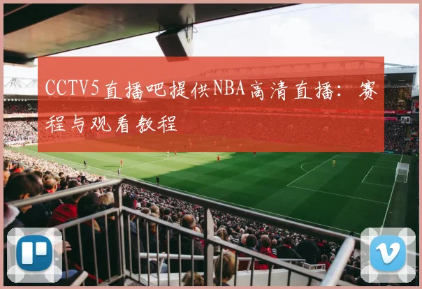CCTV5直播吧提供NBA高清直播：赛程与观看教程