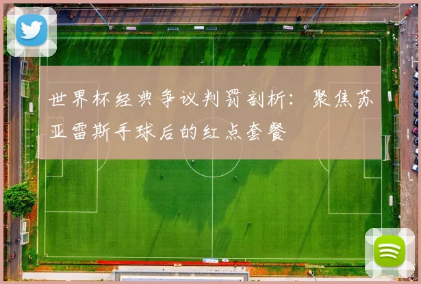 世界杯经典争议判罚剖析：聚焦苏亚雷斯手球后的红点套餐