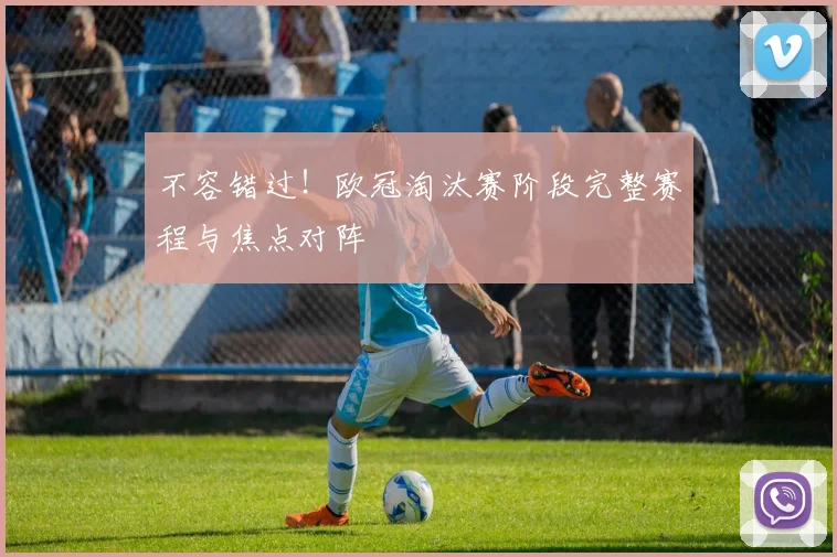 不容错过！欧冠淘汰赛阶段完整赛程与焦点对阵